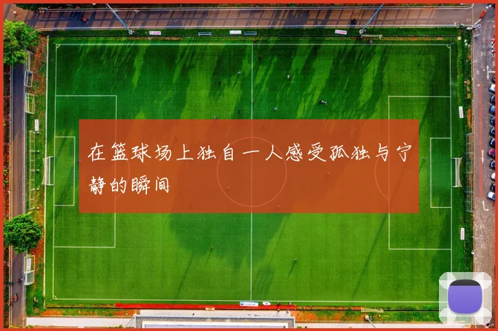 在篮球场上独自一人感受孤独与宁静的瞬间