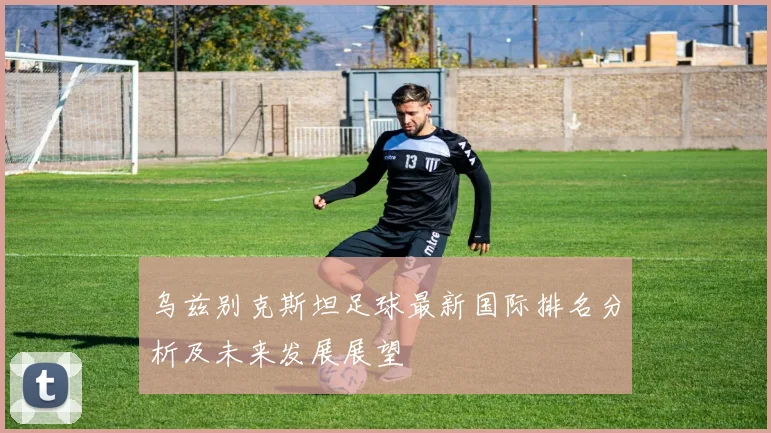 乌兹别克斯坦足球最新国际排名分析及未来发展展望