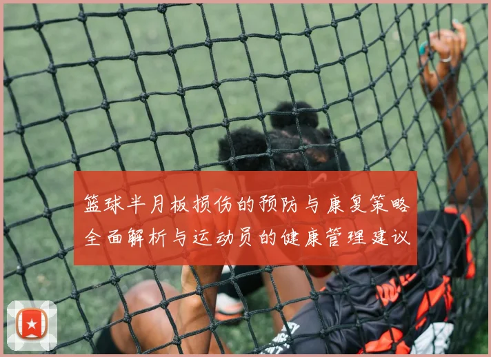 篮球半月板损伤的预防与康复策略全面解析与运动员的健康管理建议
