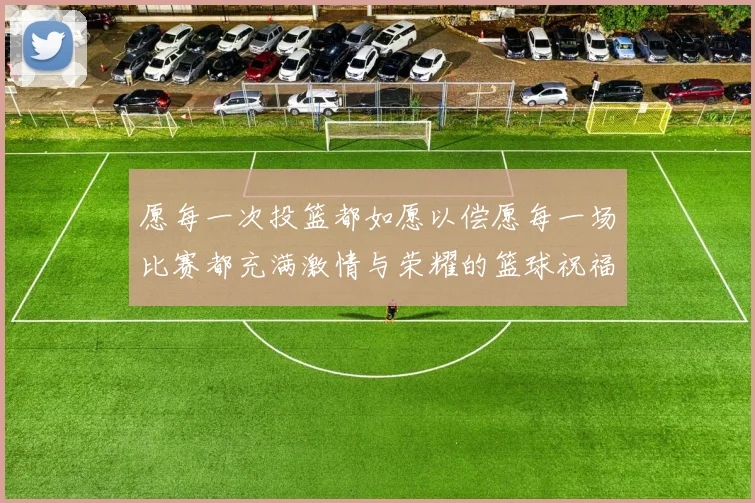 愿每一次投篮都如愿以偿愿每一场比赛都充满激情与荣耀的篮球祝福文案