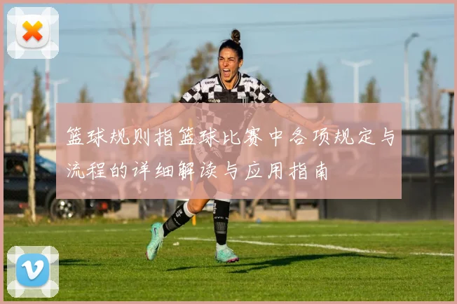 篮球规则指篮球比赛中各项规定与流程的详细解读与应用指南