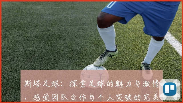 斯塔足球：探索足球的魅力与激情，感受团队合作与个人突破的完美结合