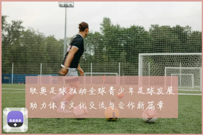 联奥足球推动全球青少年足球发展助力体育文化交流与合作新篇章